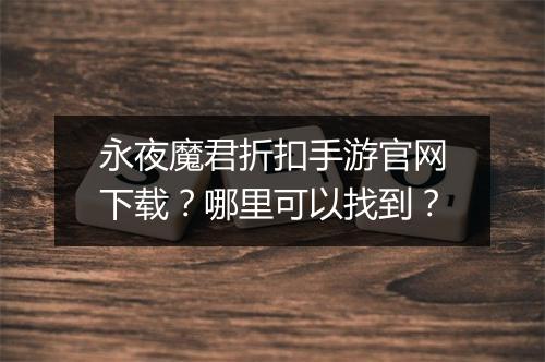 永夜魔君折扣手游官网下载?哪里可以找到?
