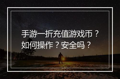 手游一折充值游戏币？如何操作？安全吗？