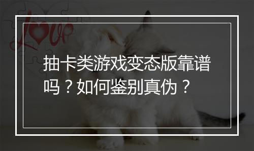 抽卡类游戏变态版靠谱吗?如何鉴别真伪?