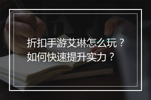 折扣手游艾琳怎么玩?如何快速提升实力?