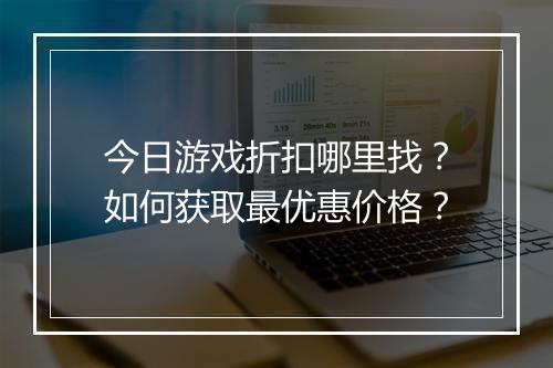 今日游戏折扣哪里找?如何获取最优惠价格?