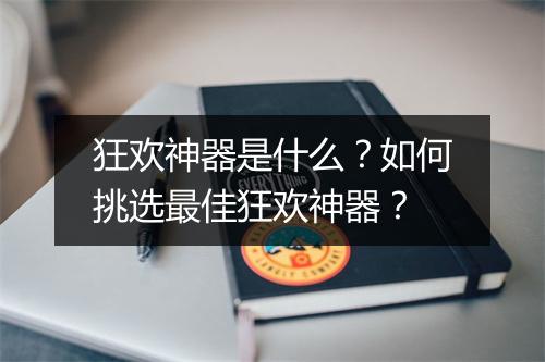 狂欢神器是什么?如何挑选最佳狂欢神器?