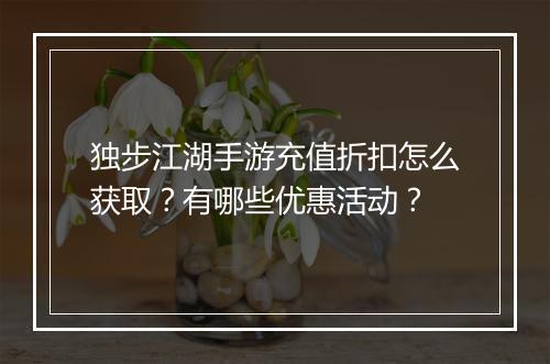 独步江湖手游充值折扣怎么获取？有哪些优惠活动？