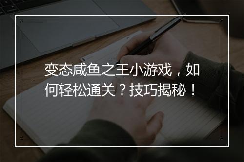 变态咸鱼之王小游戏,如何轻松通关?技巧揭秘!