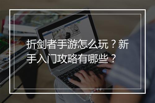 折剑者手游怎么玩?新手入门攻略有哪些?