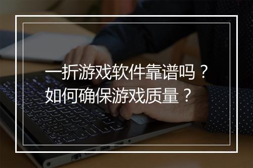 一折游戏软件靠谱吗?如何确保游戏质量?