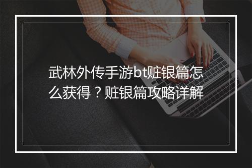 武林外传手游bt赃银篇怎么获得?赃银篇攻略详解