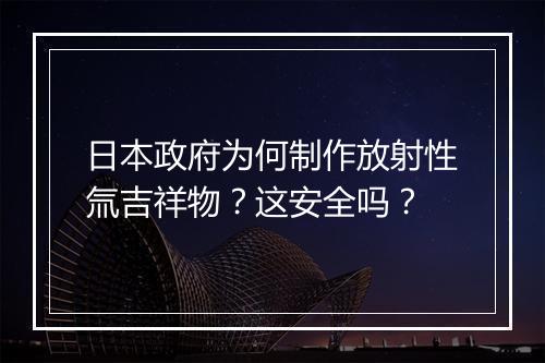 日本政府为何制作放射性氚吉祥物？这安全吗？