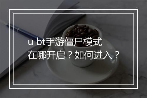 u bt手游僵尸模式在哪开启?如何进入?