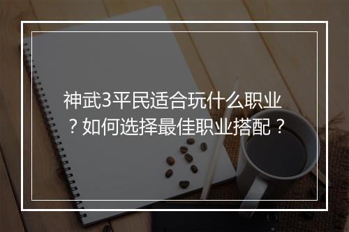 神武3平民适合玩什么职业？如何选择最佳职业搭配？