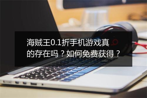 海贼王0.1折手机游戏真的存在吗?如何免费获得?