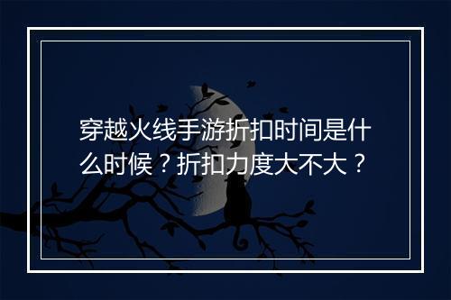 穿越火线手游折扣时间是什么时候?折扣力度大不大?