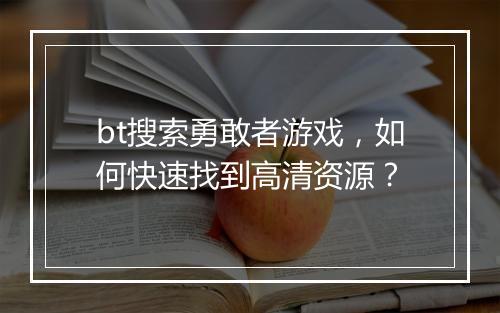 bt搜索勇敢者游戏，如何快速找到高清资源？