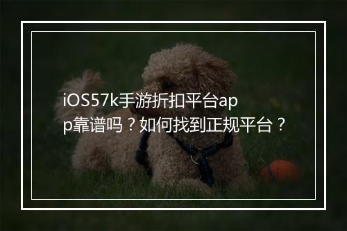 iOS57k手游折扣平台app靠谱吗?如何找到正规平台?