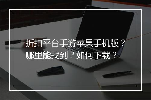折扣平台手游苹果手机版?哪里能找到?如何下载?
