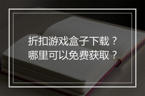 折扣游戏盒子下载?哪里可以免费获取?