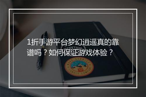 1折手游平台梦幻逍遥真的靠谱吗？如何保证游戏体验？