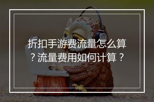 折扣手游费流量怎么算?流量费用如何计算?