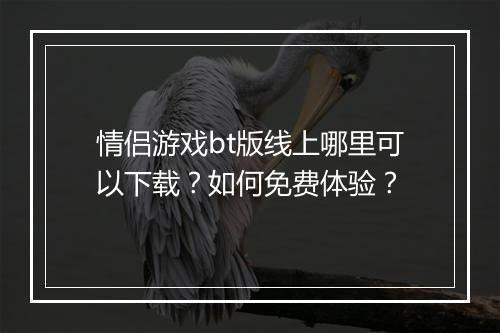 情侣游戏bt版线上哪里可以下载?如何免费体验?