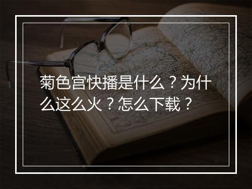 菊色宫快播是什么？为什么这么火？怎么下载？