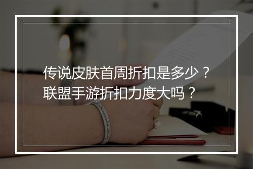 传说皮肤首周折扣是多少?联盟手游折扣力度大吗?