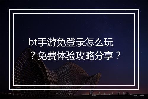 bt手游免登录怎么玩?免费体验攻略分享?