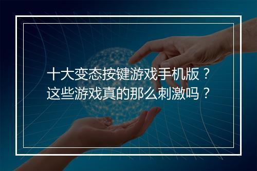 十大变态按键游戏手机版?这些游戏真的那么刺激吗?