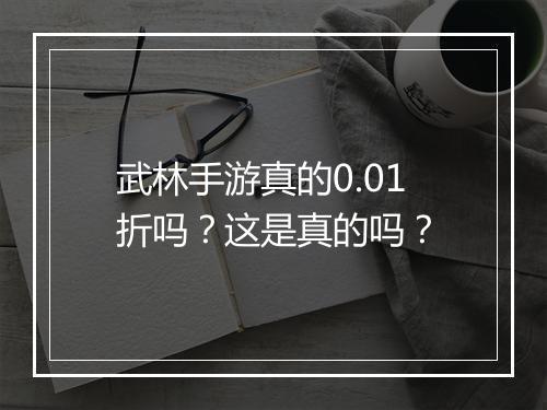 武林手游真的0.01折吗？这是真的吗？