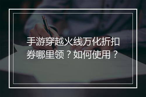 手游穿越火线万化折扣券哪里领？如何使用？