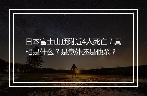 日本富士山顶附近4人死亡?真相是什么?是意外还是他杀?