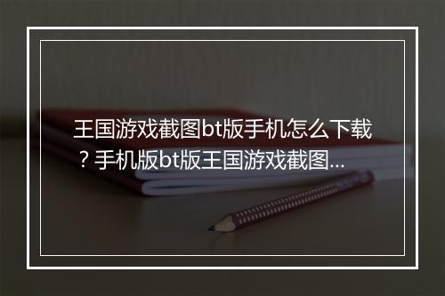 王国游戏截图bt版手机怎么下载?手机版bt版王国游戏截图在哪找?