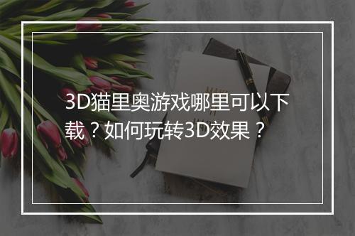 3D猫里奥游戏哪里可以下载?如何玩转3D效果?
