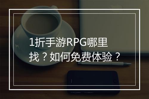 1折手游RPG哪里找?如何免费体验?