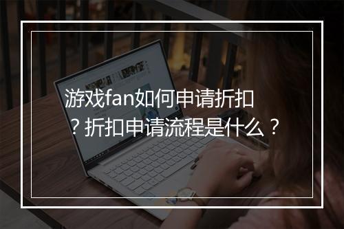 游戏fan如何申请折扣?折扣申请流程是什么?