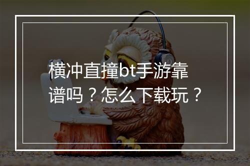 横冲直撞bt手游靠谱吗？怎么下载玩？