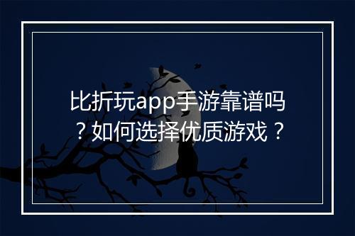 比折玩app手游靠谱吗?如何选择优质游戏?