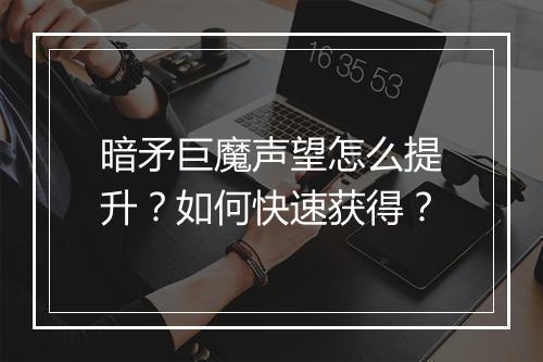 暗矛巨魔声望怎么提升?如何快速获得?