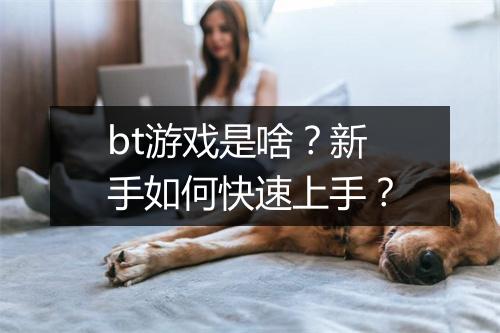bt游戏是啥?新手如何快速上手?