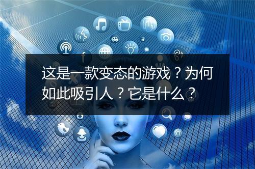 这是一款变态的游戏？为何如此吸引人？它是什么？