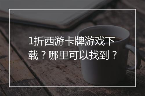 1折西游卡牌游戏下载?哪里可以找到?