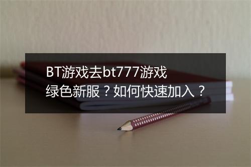 BT游戏去bt777游戏绿色新服?如何快速加入?