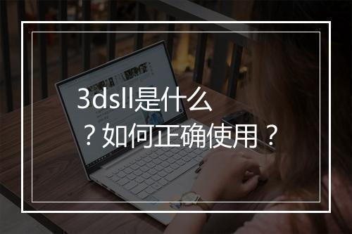 3dsll是什么?如何正确使用?