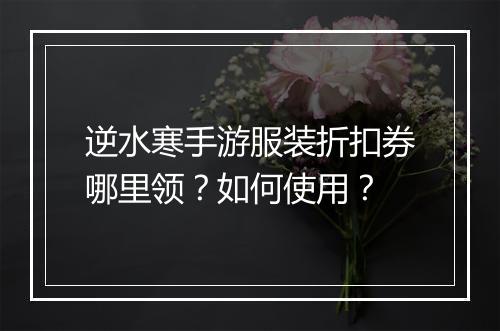 逆水寒手游服装折扣券哪里领?如何使用?