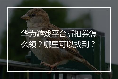 华为游戏平台折扣券怎么领?哪里可以找到?