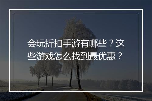 会玩折扣手游有哪些?这些游戏怎么找到最优惠?