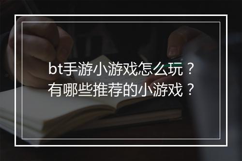 bt手游小游戏怎么玩？有哪些推荐的小游戏？