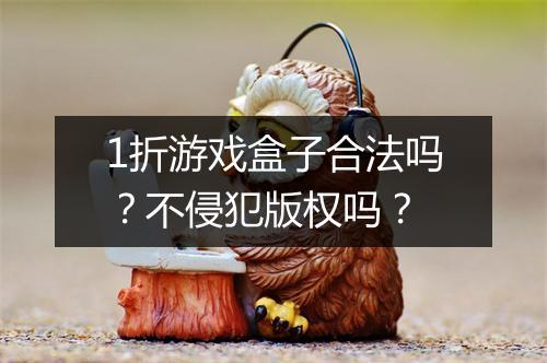 1折游戏盒子合法吗?不侵犯版权吗?