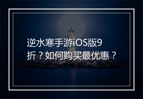 逆水寒手游iOS版9折?如何购买最优惠?