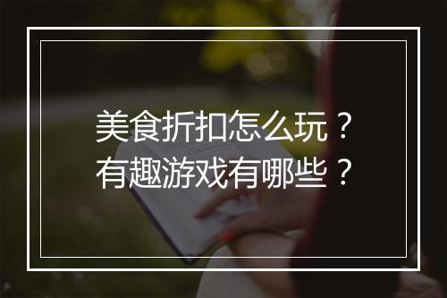 美食折扣怎么玩?有趣游戏有哪些?