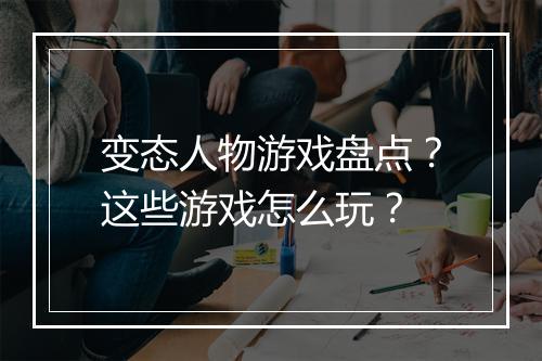 变态人物游戏盘点?这些游戏怎么玩?